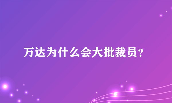 万达为什么会大批裁员？