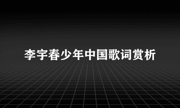 李宇春少年中国歌词赏析