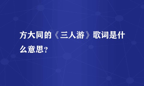 方大同的《三人游》歌词是什么意思？