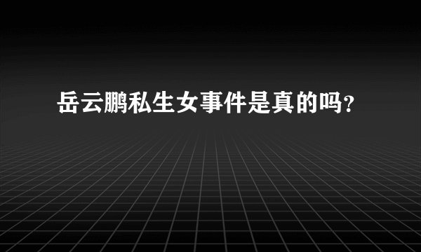 岳云鹏私生女事件是真的吗?