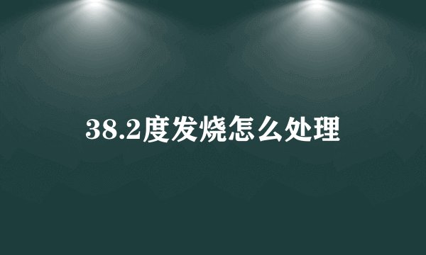 38.2度发烧怎么处理