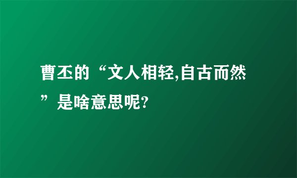 曹丕的“文人相轻,自古而然”是啥意思呢?