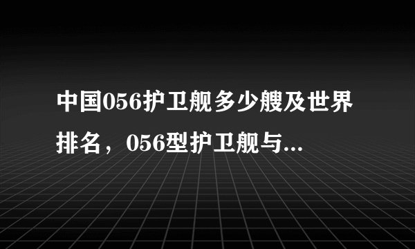 中国056护卫舰多少艘及世界排名，056型护卫舰与054区别