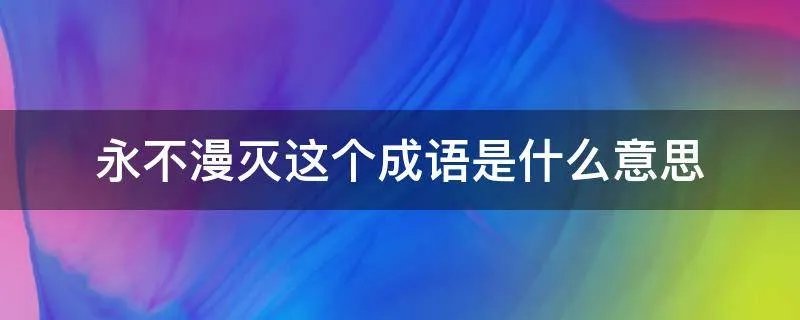 永不漫灭这个成语是什么意思