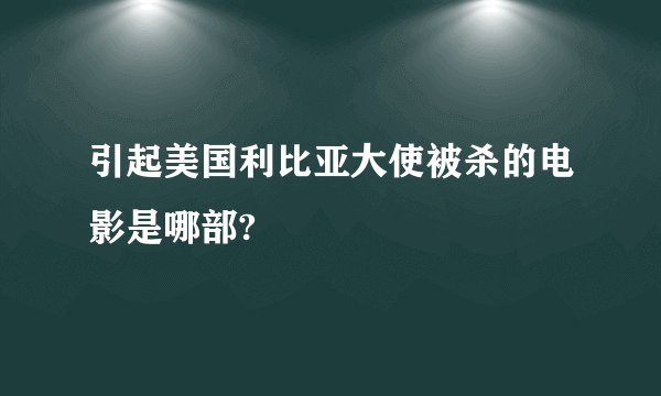 引起美国利比亚大使被杀的电影是哪部?