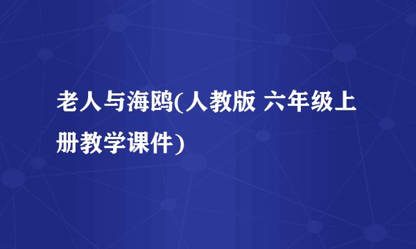 老人与海鸥(人教版 六年级上册教学课件)