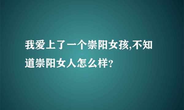 我爱上了一个崇阳女孩,不知道崇阳女人怎么样？