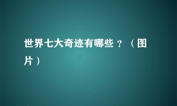 世界七大奇迹有哪些 ?(图片)