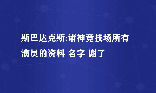 斯巴达克斯:诸神竞技场所有演员的资料 名字 谢了