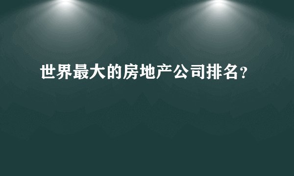 世界最大的房地产公司排名？
