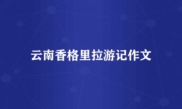 云南香格里拉游记作文