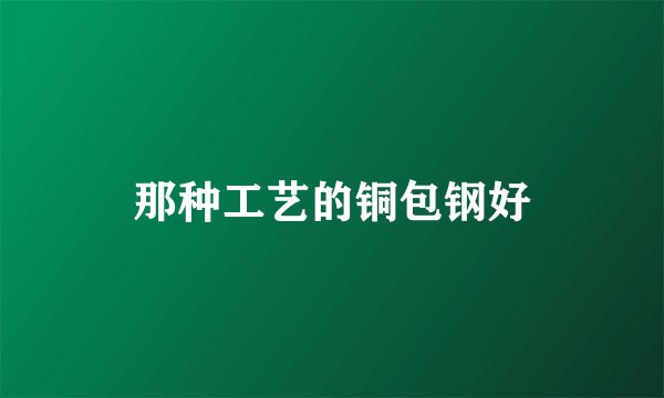 那种工艺的铜包钢好