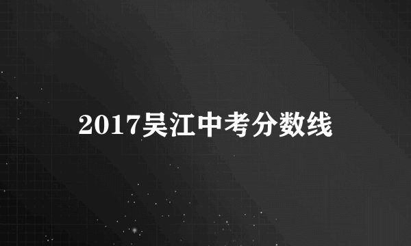 2017吴江中考分数线