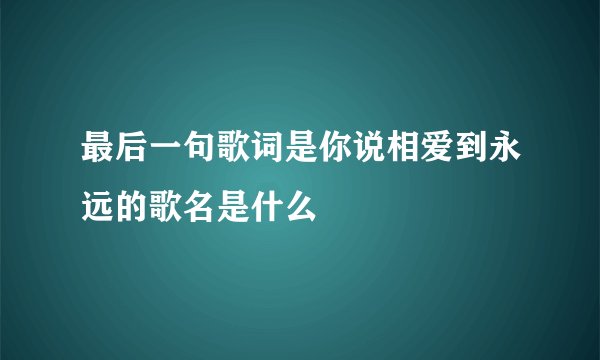 最后一句歌词是你说相爱到永远的歌名是什么