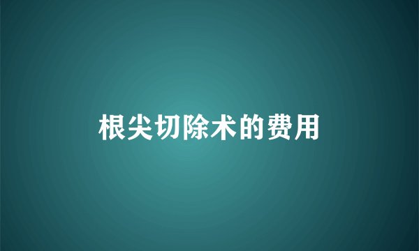 根尖切除术的费用