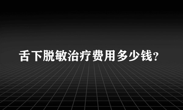 舌下脱敏治疗费用多少钱？