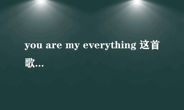 you are my everything 这首歌的意思是什么？
