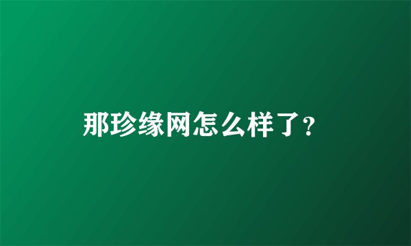 那珍缘网怎么样了?