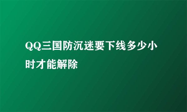 QQ三国防沉迷要下线多少小时才能解除