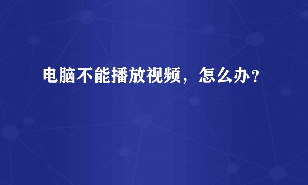 电脑不能播放视频，怎么办？