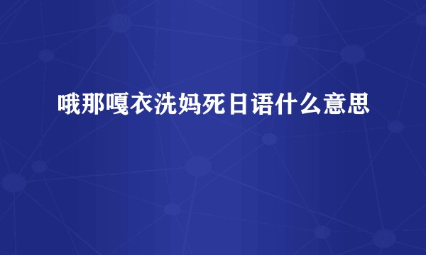 哦那嘎衣洗妈死日语什么意思