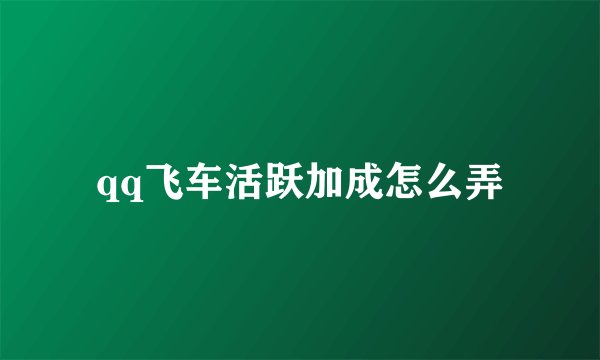 qq飞车活跃加成怎么弄