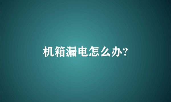 机箱漏电怎么办?