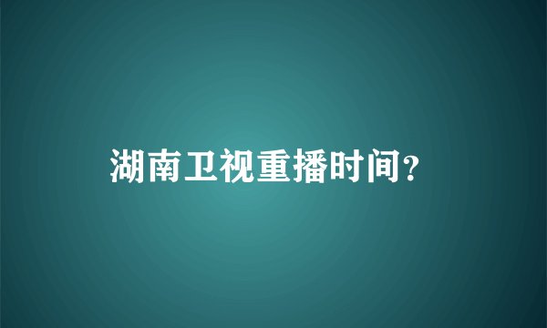 湖南卫视重播时间？