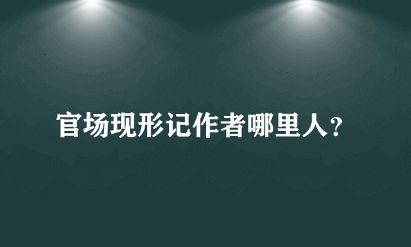 官场现形记作者哪里人？
