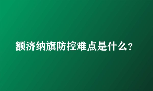 额济纳旗防控难点是什么？