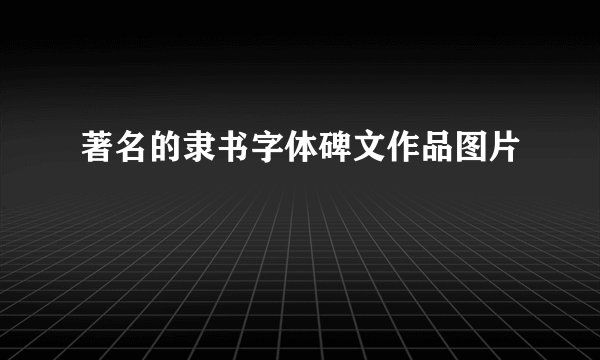著名的隶书字体碑文作品图片