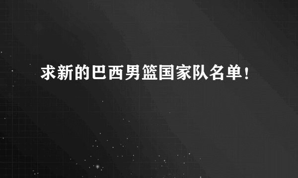 求新的巴西男篮国家队名单！