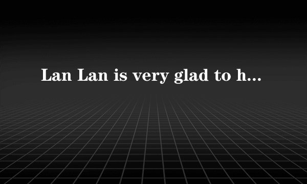 Lan Lan is very glad to help others.的同义句是什么?