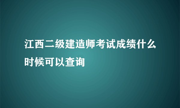 江西二级建造师考试成绩什么时候可以查询