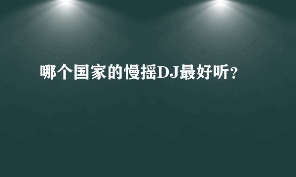 哪个国家的慢摇DJ最好听？