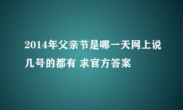 2014年父亲节是哪一天网上说几号的都有 求官方答案