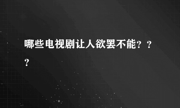 哪些电视剧让人欲罢不能？？？