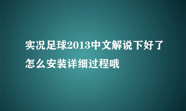 实况足球2013中文解说下好了怎么安装详细过程哦