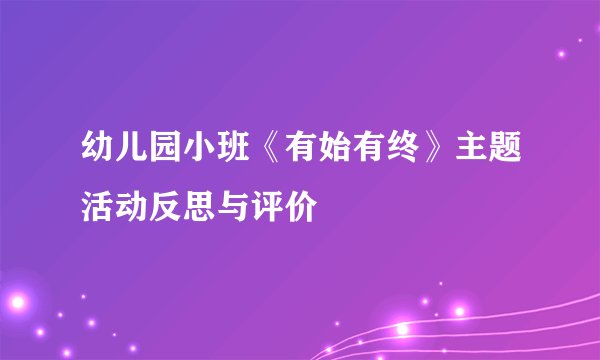 幼儿园小班《有始有终》主题活动反思与评价