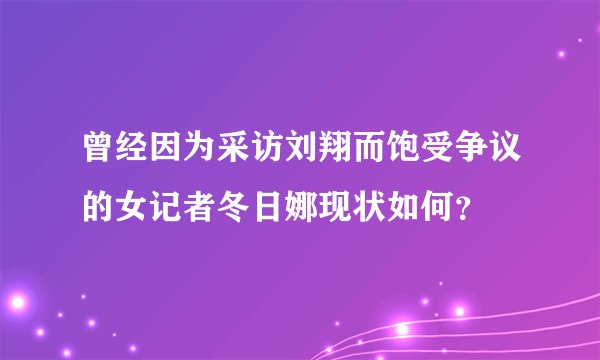 曾经因为采访刘翔而饱受争议的女记者冬日娜现状如何？