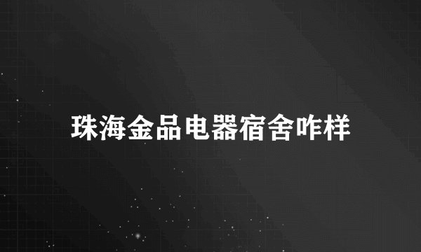 珠海金品电器宿舍咋样