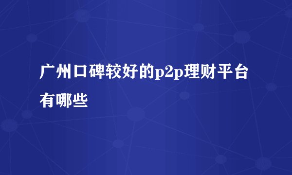 广州口碑较好的p2p理财平台有哪些