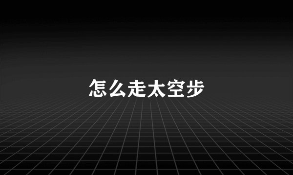 怎么走太空步