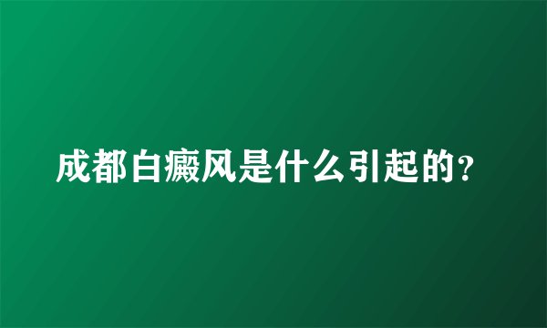 成都白癜风是什么引起的？