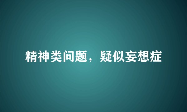 精神类问题，疑似妄想症
