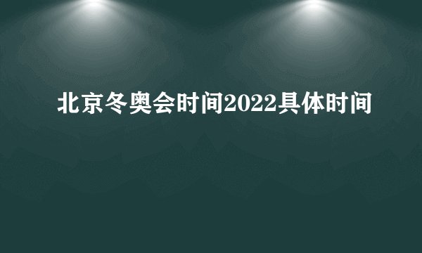 北京冬奥会时间2022具体时间