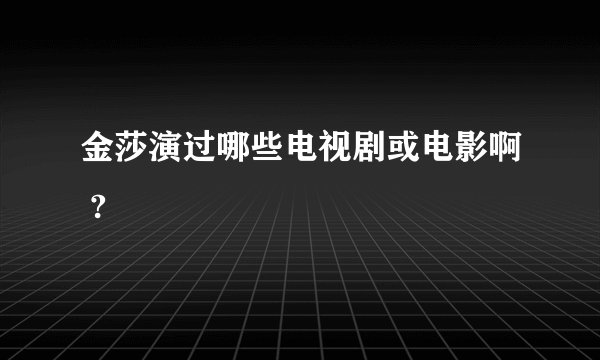 金莎演过哪些电视剧或电影啊 ?