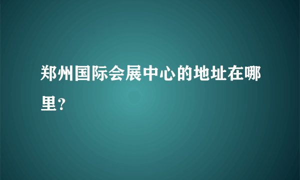 郑州国际会展中心的地址在哪里?
