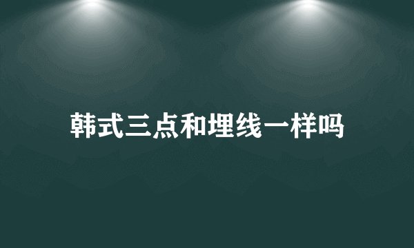 韩式三点和埋线一样吗
