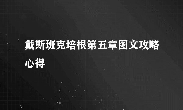 戴斯班克培根第五章图文攻略心得